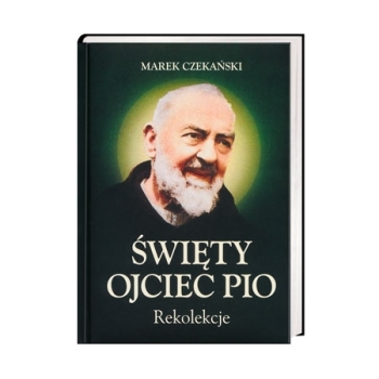 Św. Ojciec Pio. Rekolekcje - Marek Czekański (oprac.)